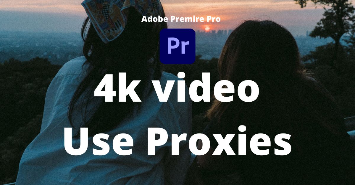 4k videos use proxies